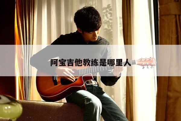 阿宝吉他教练是哪里人